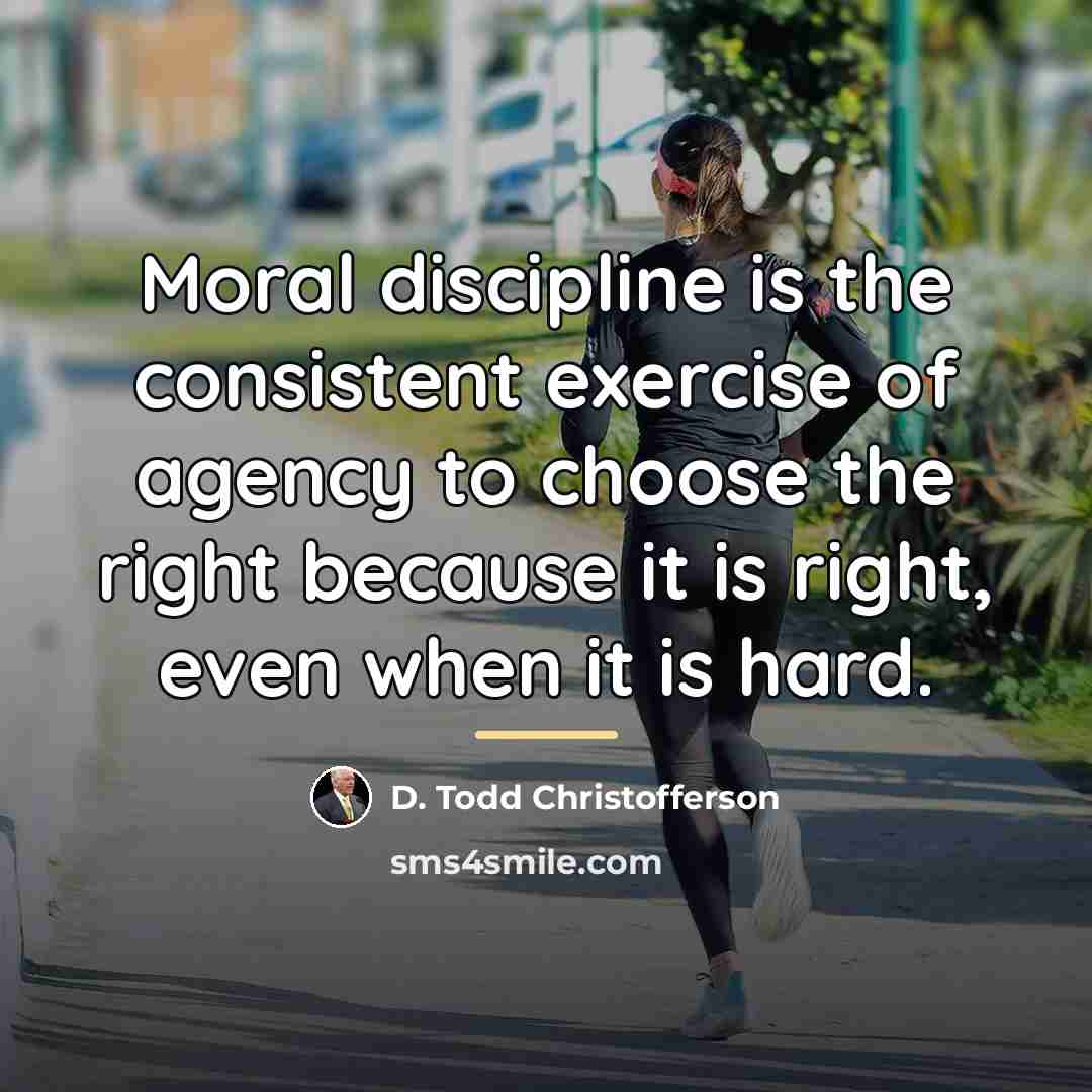“Moral discipline is the consistent exercise of agency to choose…” quote by D. Todd Christofferson