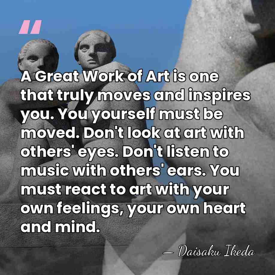 A Great Work of Art is one that truly moves and inspires&hellip; - Daisaku Ikeda