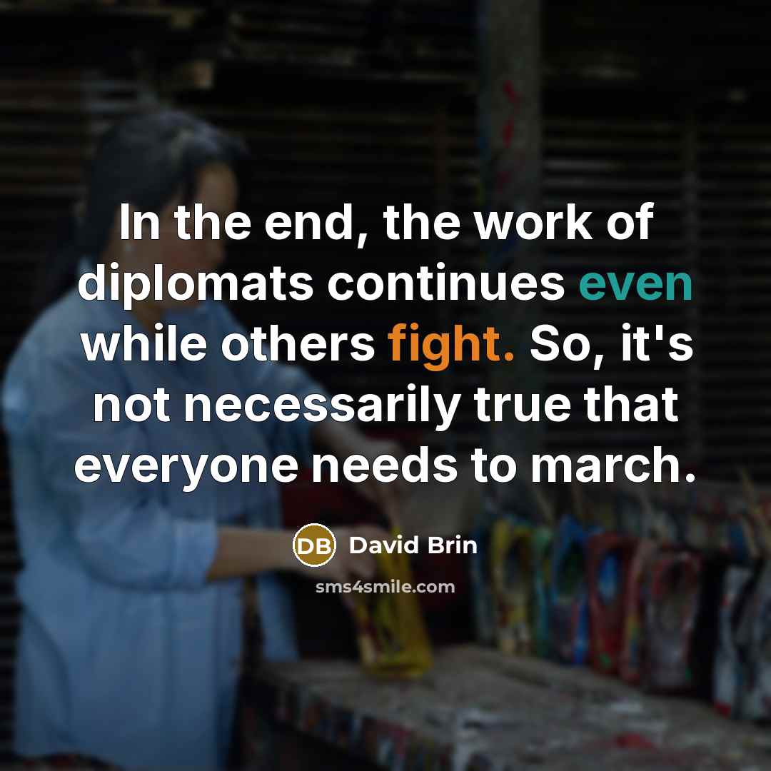 “In the end, the work of diplomats continues even while…” quote by David Brin