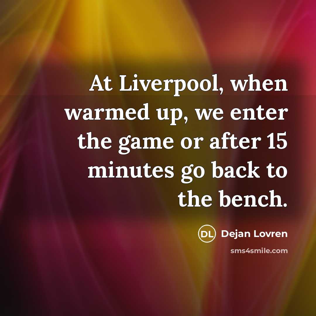 “At Liverpool, when warmed up, we enter the game or…” quote by Dejan Lovren