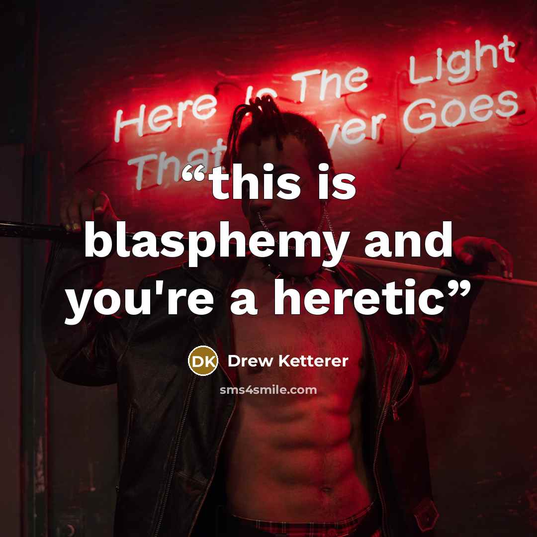 “this is blasphemy and you're a heretic” quote by Drew Ketterer