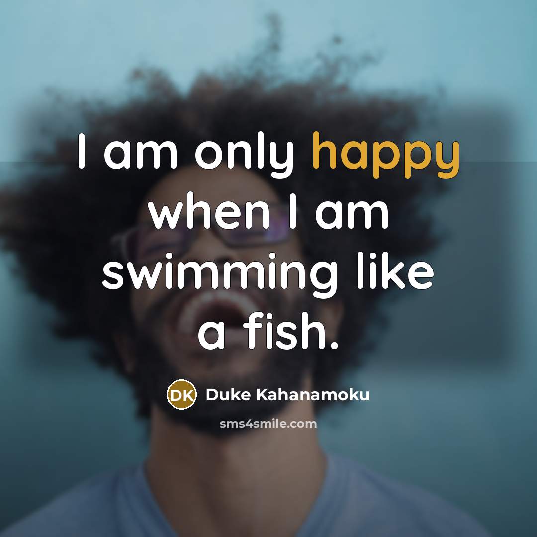 “I am only happy when I am swimming like a…” quote by Duke Kahanamoku