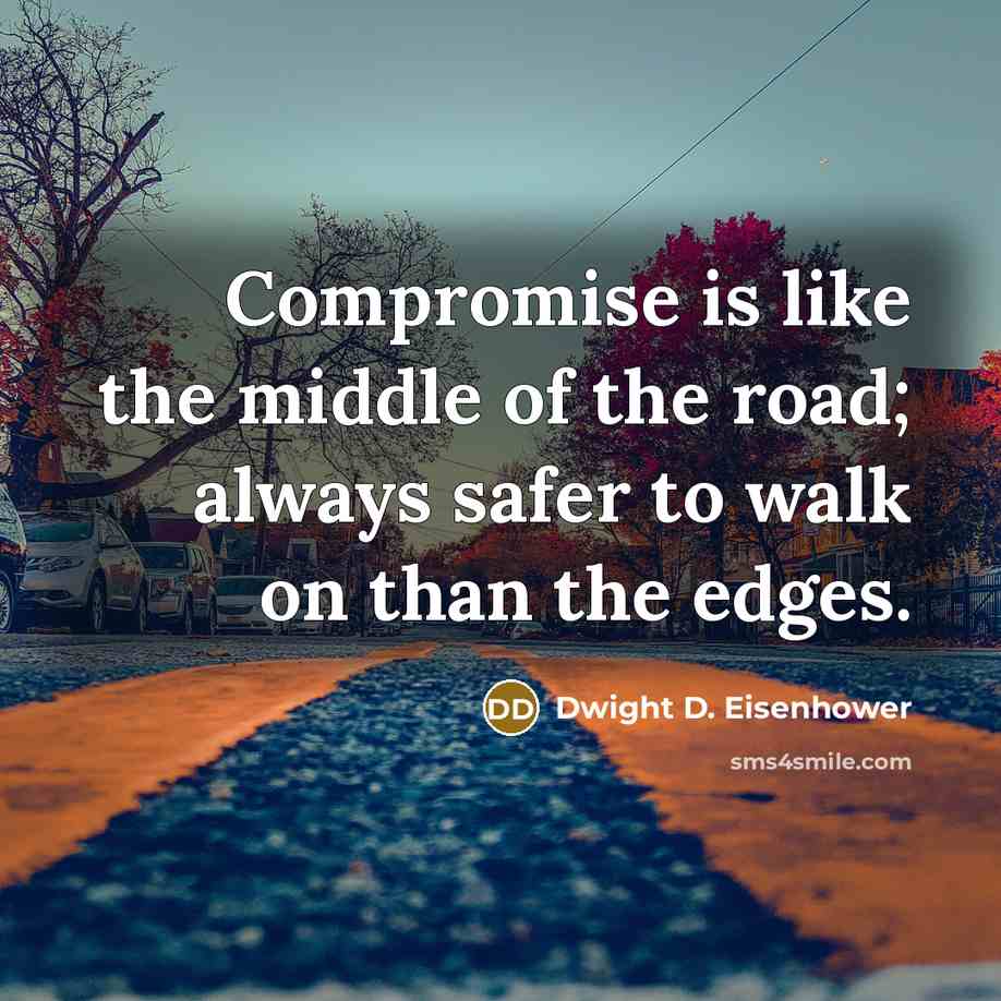 “Compromise is like the middle of the road; always safer…” quote by Dwight D. Eisenhower