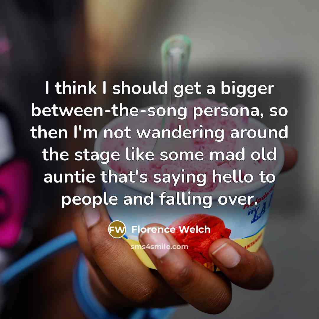 “I think I should get a bigger between-the-song persona, so…” quote by Florence Welch