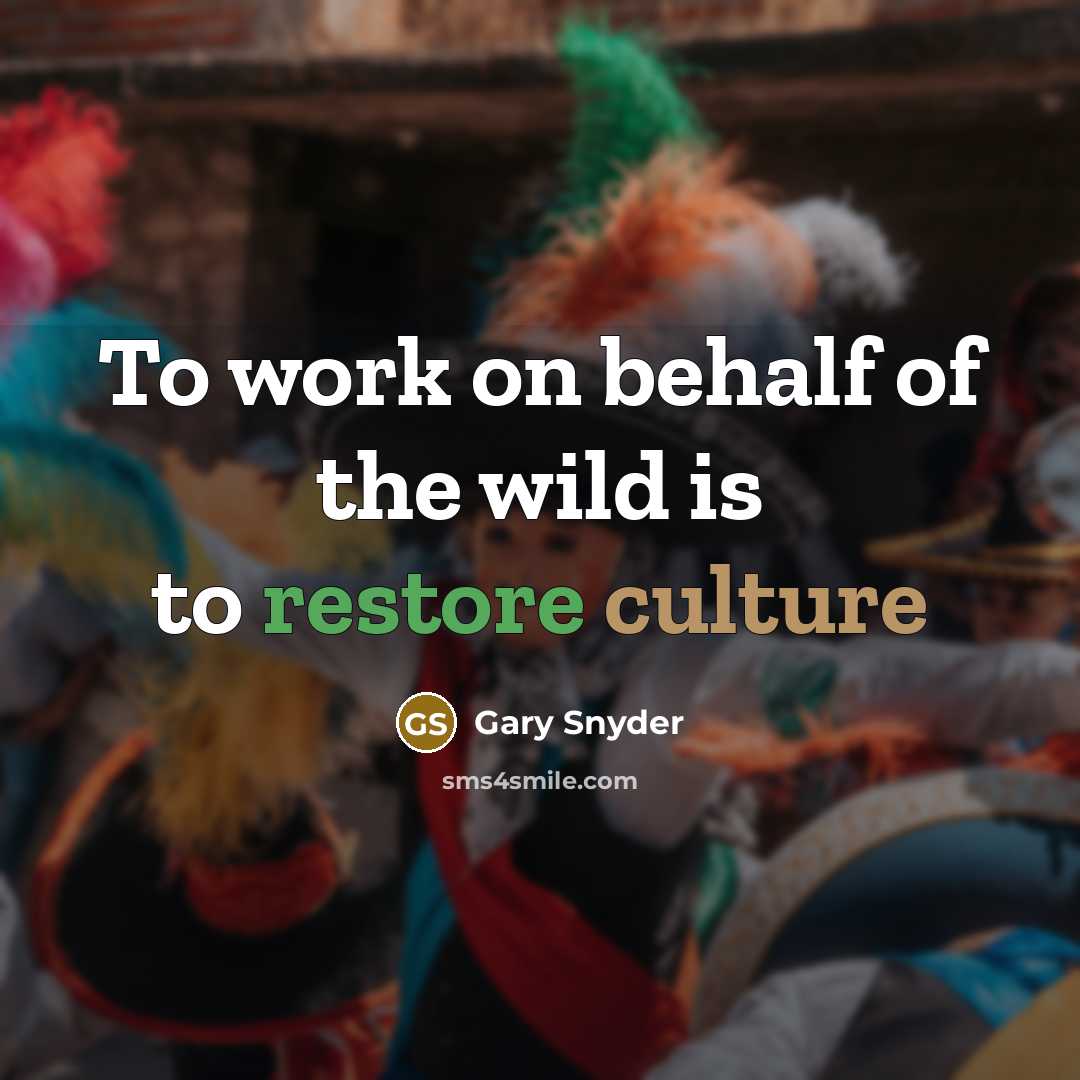“To work on behalf of the wild is to restore…” quote by Gary Snyder