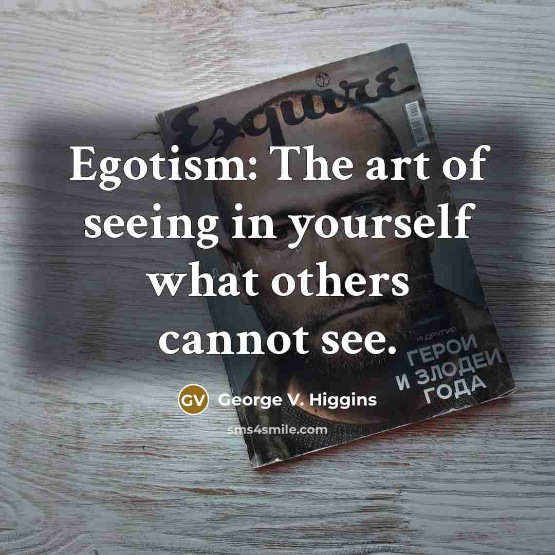 “Egotism: The art of seeing in yourself what others cannot…” quote by George V. Higgins