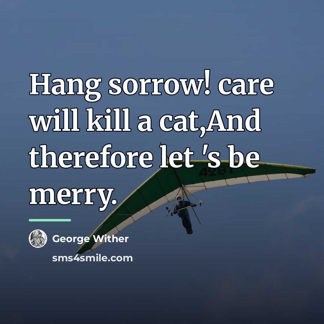 “Hang sorrow! care will kill a cat,And therefore let 's…” quote by George Wither