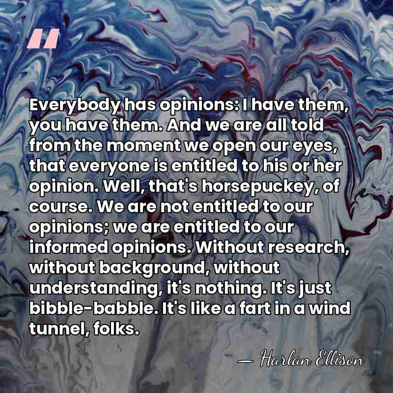 Everybody has opinions: I have them, you have them. And we are&hellip; - Harlan Ellison