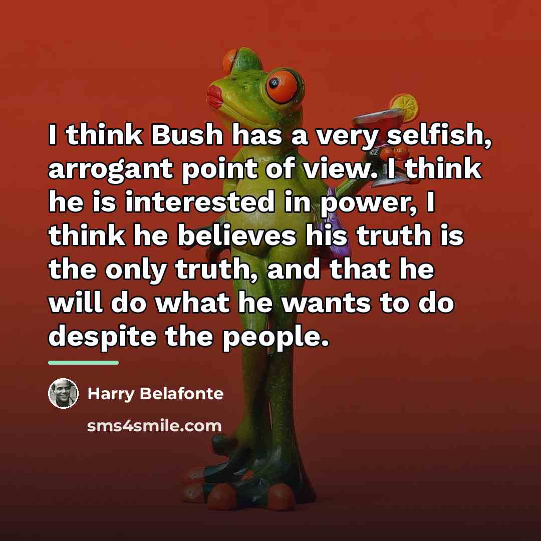 “I think Bush has a very selfish, arrogant point of…” quote by Harry Belafonte