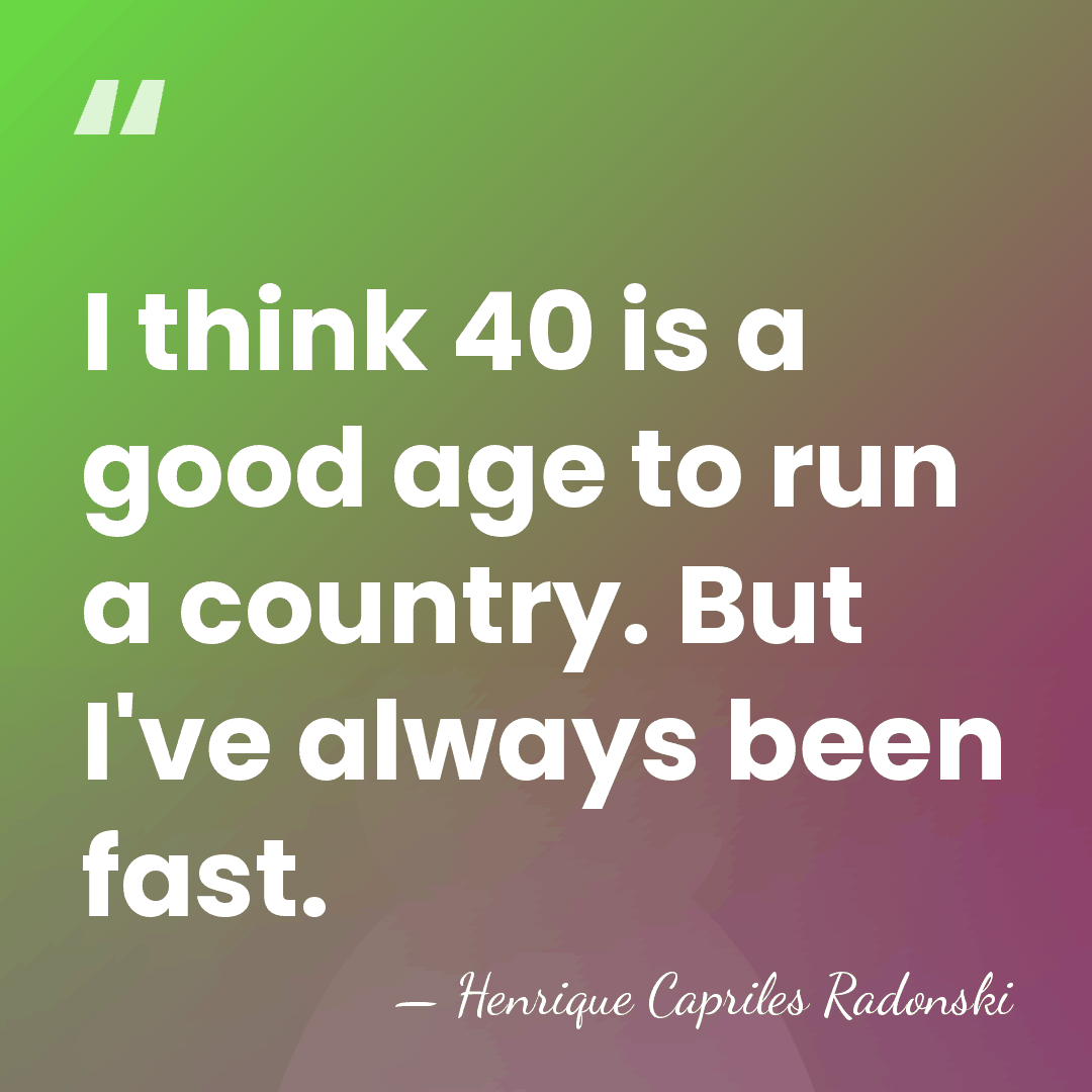 I think 40 is a good age to run a country. But&hellip; - Henrique Capriles Radonski