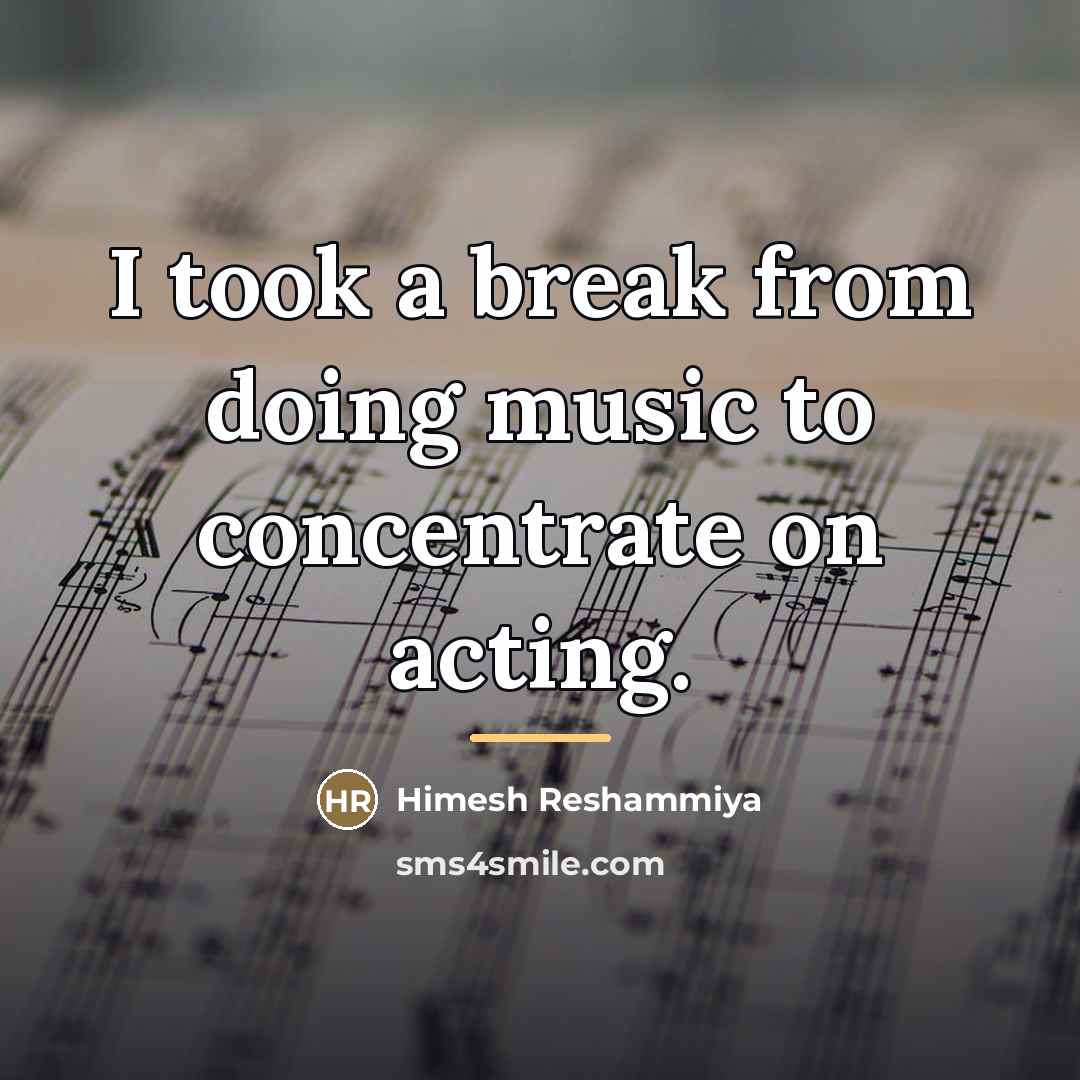 “I took a break from doing music to concentrate on…” quote by Himesh Reshammiya