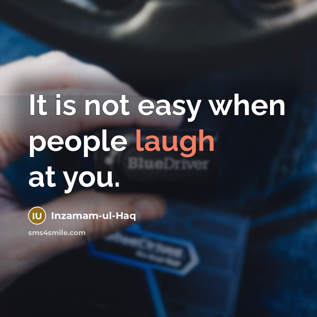“It is not easy when people laugh at you.” quote by Inzamam-ul-Haq