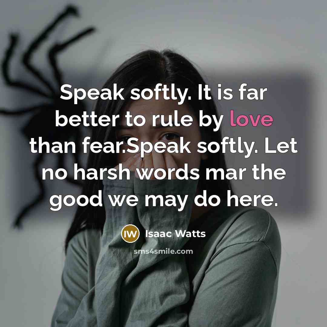 “Speak softly. It is far better to rule by love…” quote by Isaac Watts