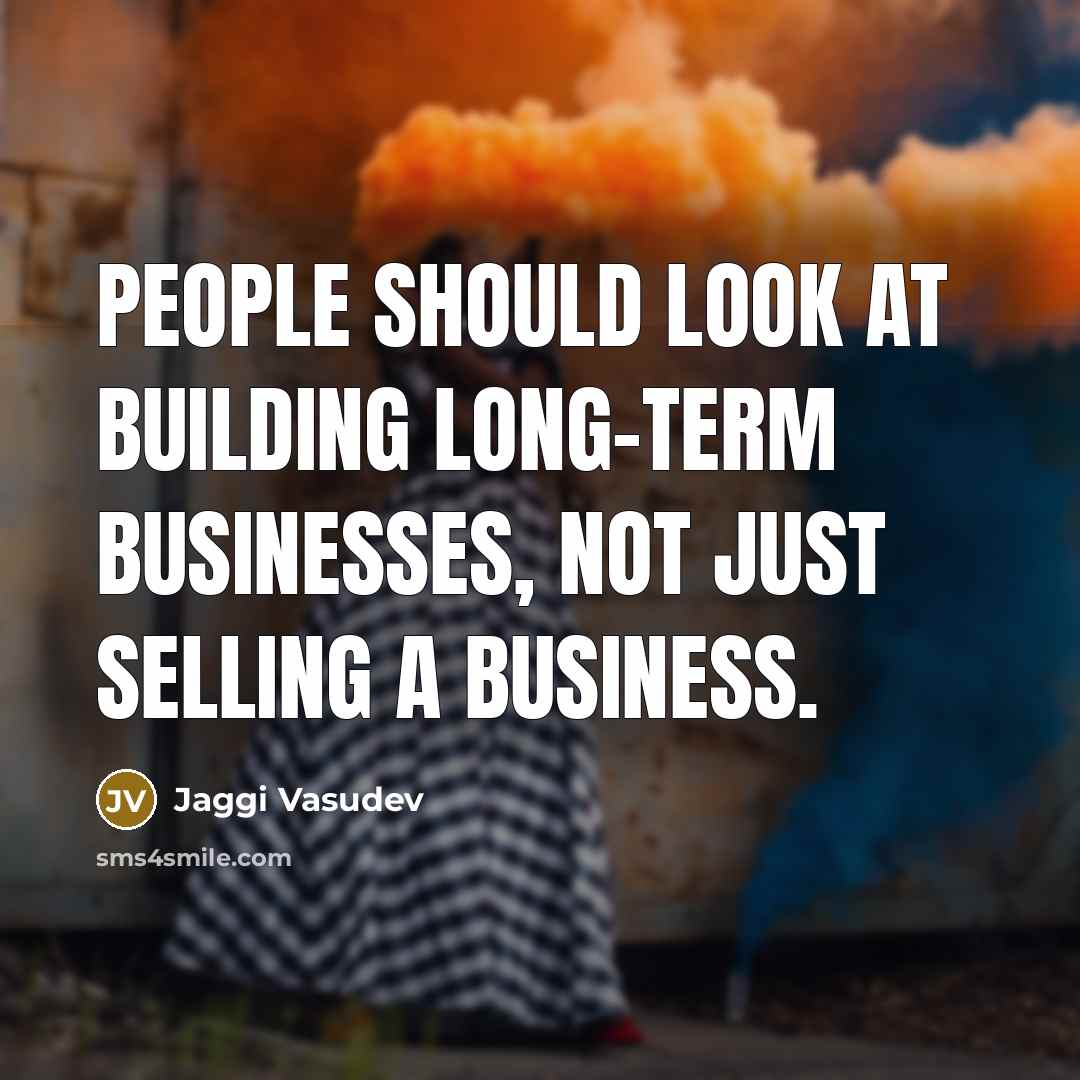 “People should look at building long-term businesses, not just selling…” quote by Jaggi Vasudev