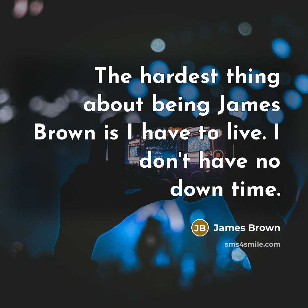 “The hardest thing about being James Brown is I have…” quote by James Brown