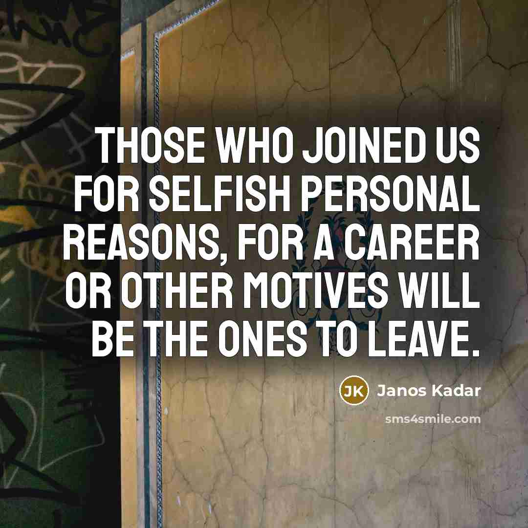 “Those who joined us for selfish personal reasons, for a…” quote by Janos Kadar