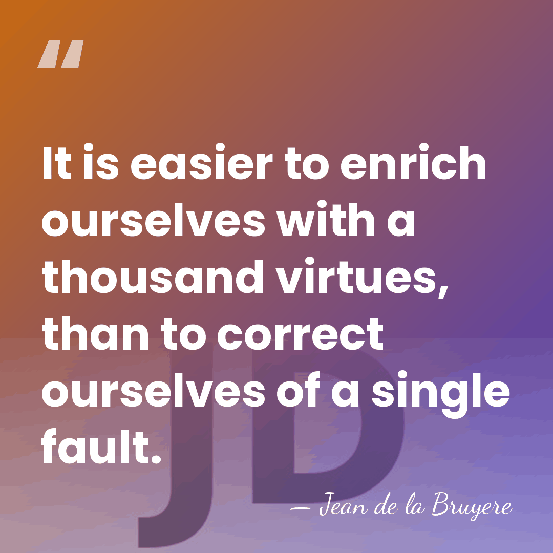 It is easier to enrich ourselves with a thousand virtues, than to&hellip; - Jean de la Bruyere