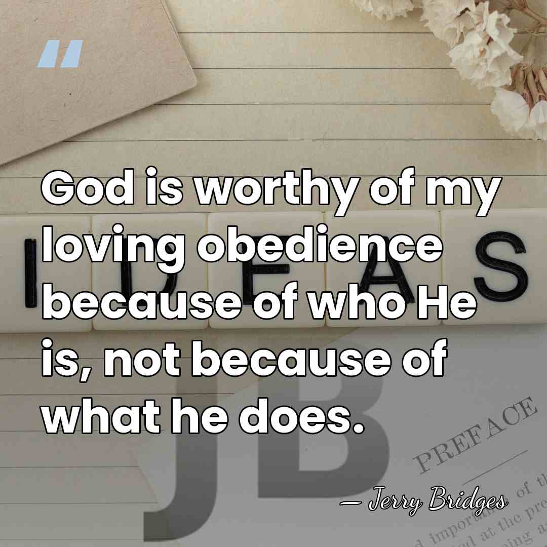 God is worthy of my loving obedience because of who He is,&hellip; - Jerry Bridges