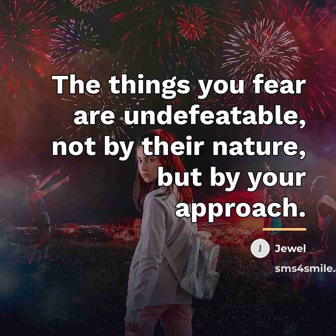 “The things you fear are undefeatable, not by their nature,…” quote by Jewel