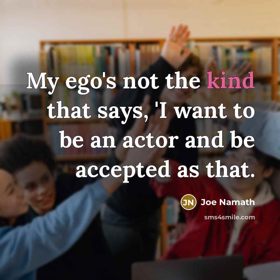 “My ego's not the kind that says, 'I want to…” quote by Joe Namath