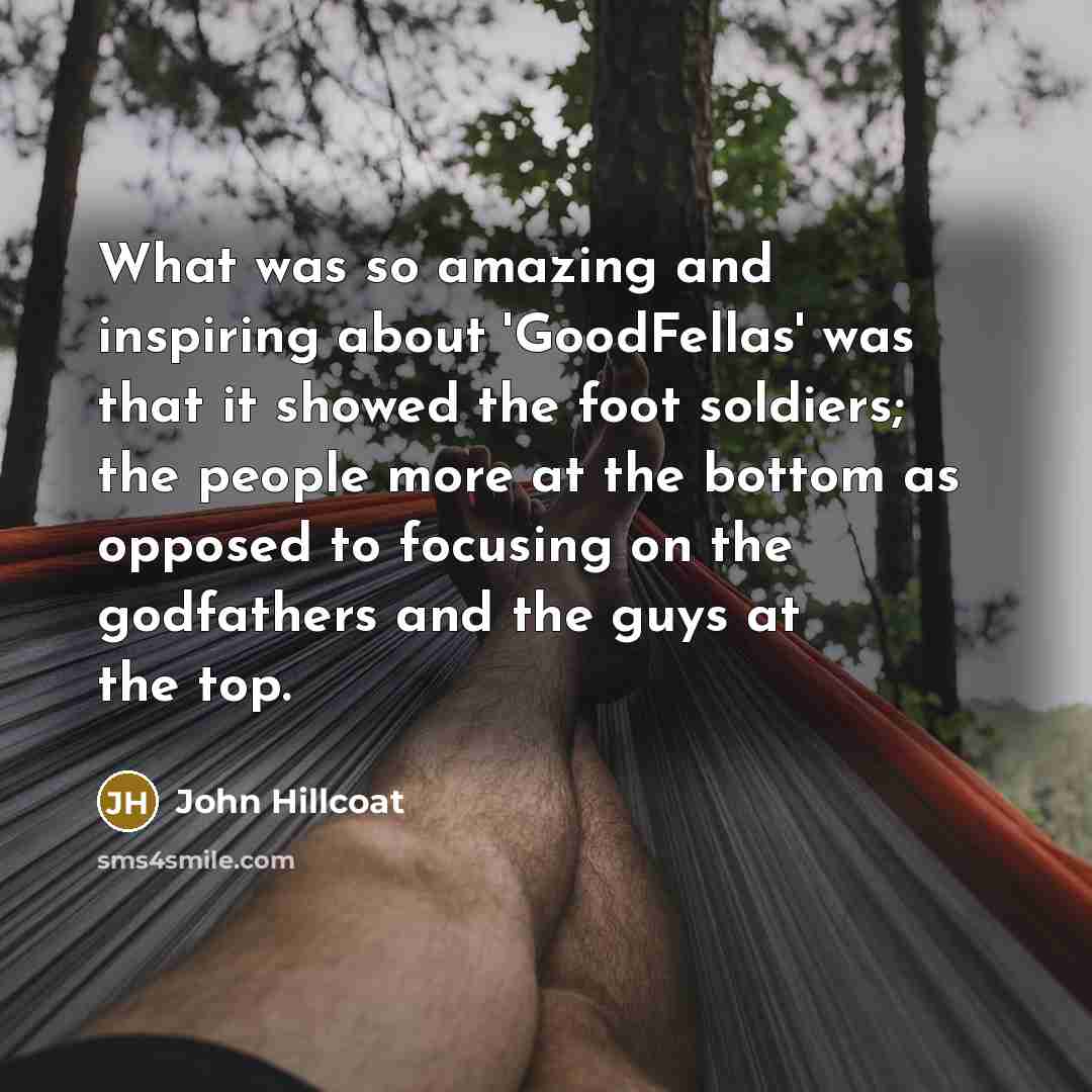“What was so amazing and inspiring about 'GoodFellas' was that…” quote by John Hillcoat