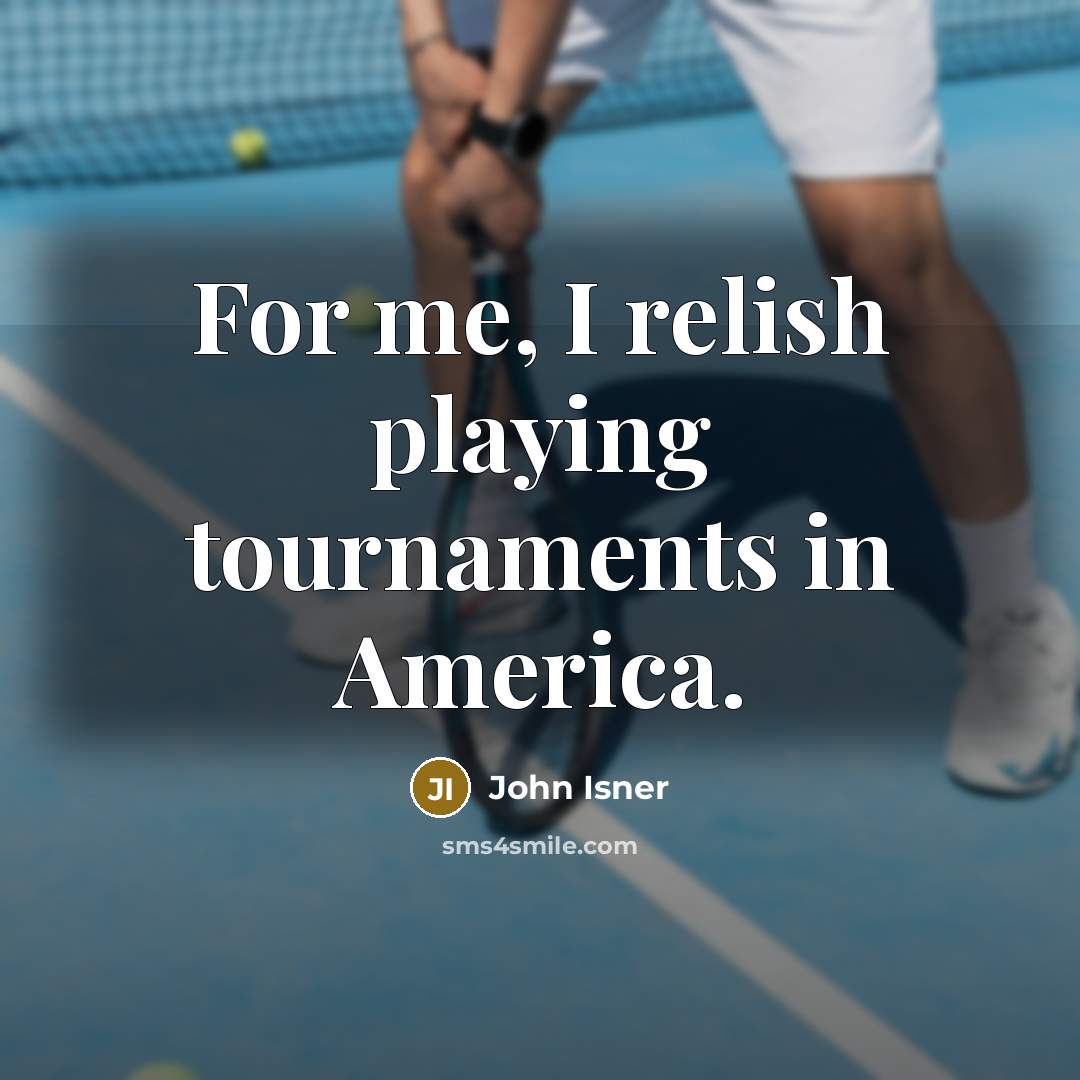 “For me, I relish playing tournaments in America.…” quote by John Isner