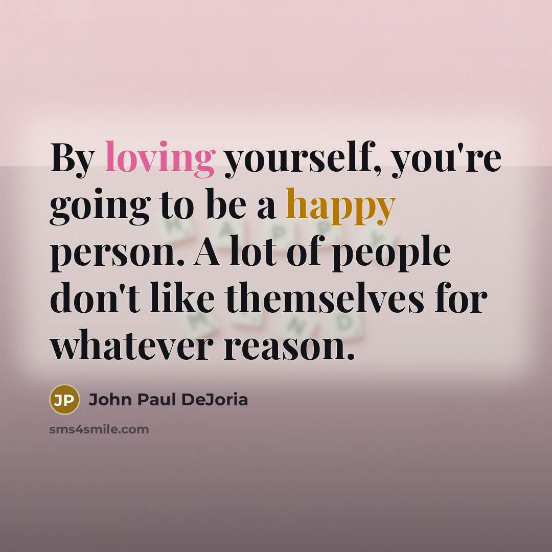 “By loving yourself, you're going to be a happy person. A lot of people don't like themselves for whatever reason.” quote by John Paul DeJoria