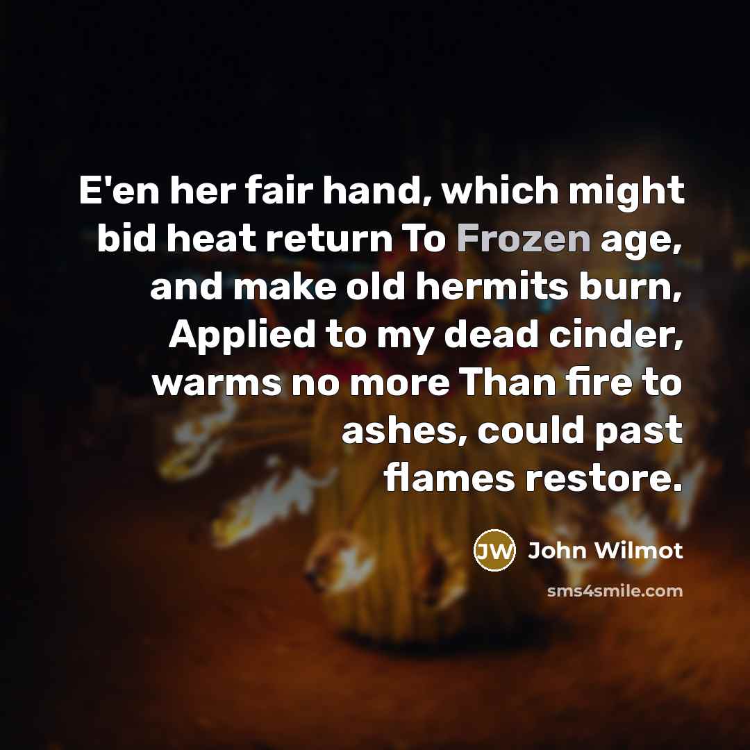 “E'en her fair hand, which might bid heat return To…” quote by John Wilmot