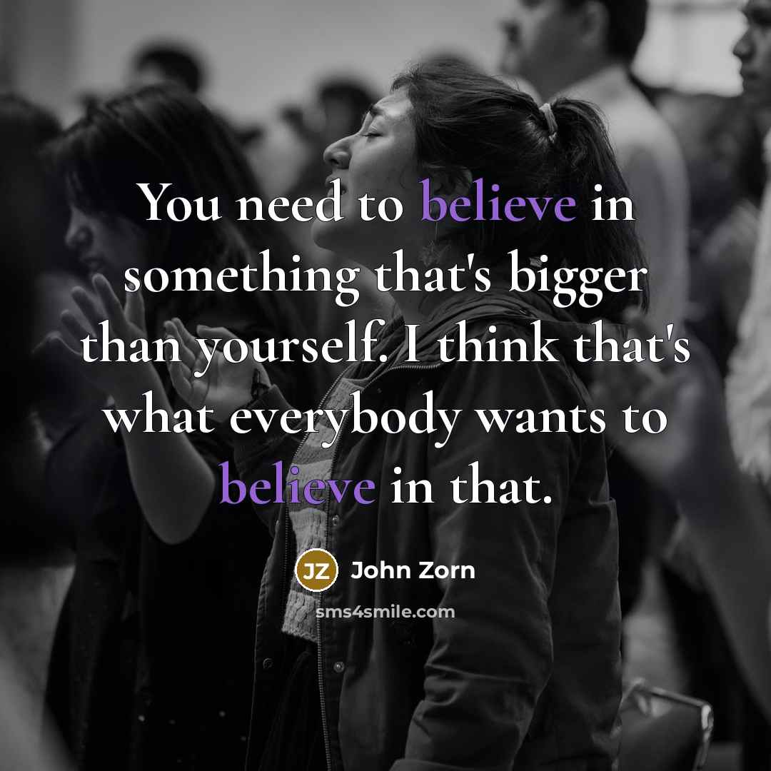 “You need to believe in something that's bigger than yourself.…” quote by John Zorn