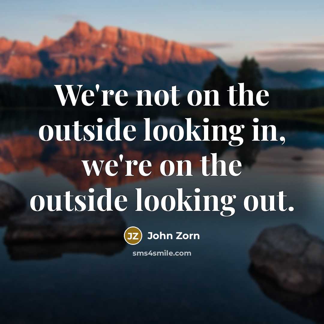 “We're not on the outside looking in, we're on the…” quote by John Zorn