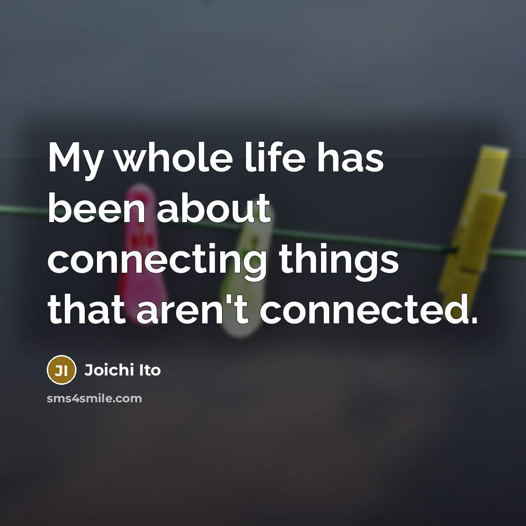 “My whole life has been about connecting things that aren't…” quote by Joichi Ito