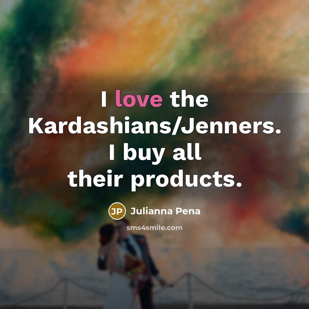 “I love the Kardashians/Jenners. I buy all their products.…” quote by Julianna Pena