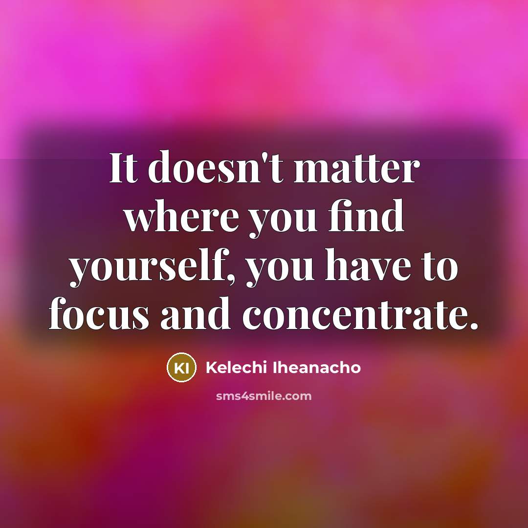 “It doesn't matter where you find yourself, you have to focus and concentrate.” quote by Kelechi Iheanacho