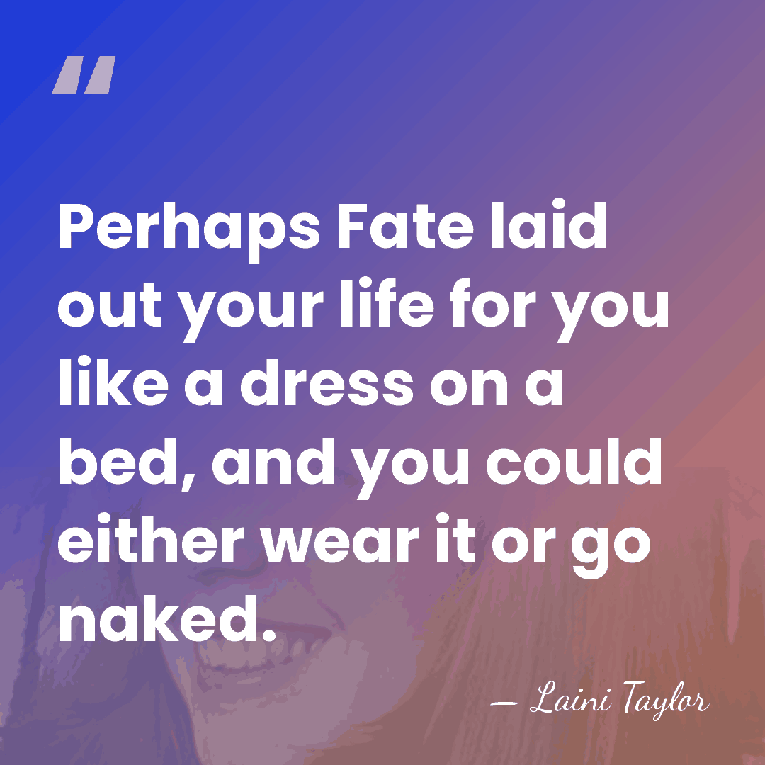 Perhaps Fate laid out your life for you like a dress on&hellip; - Laini Taylor