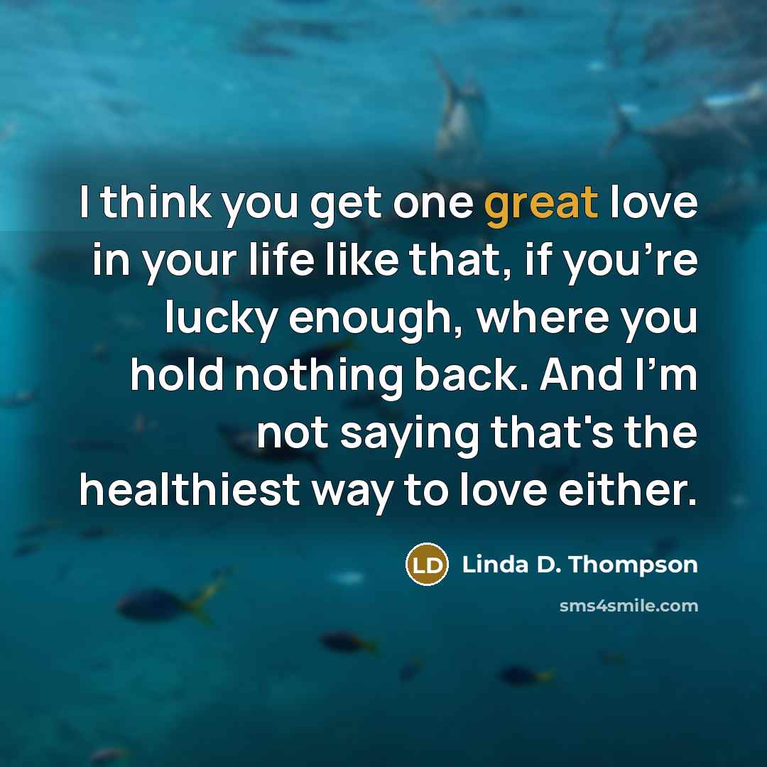 “I think you get one great love in your life…” quote by Linda D. Thompson