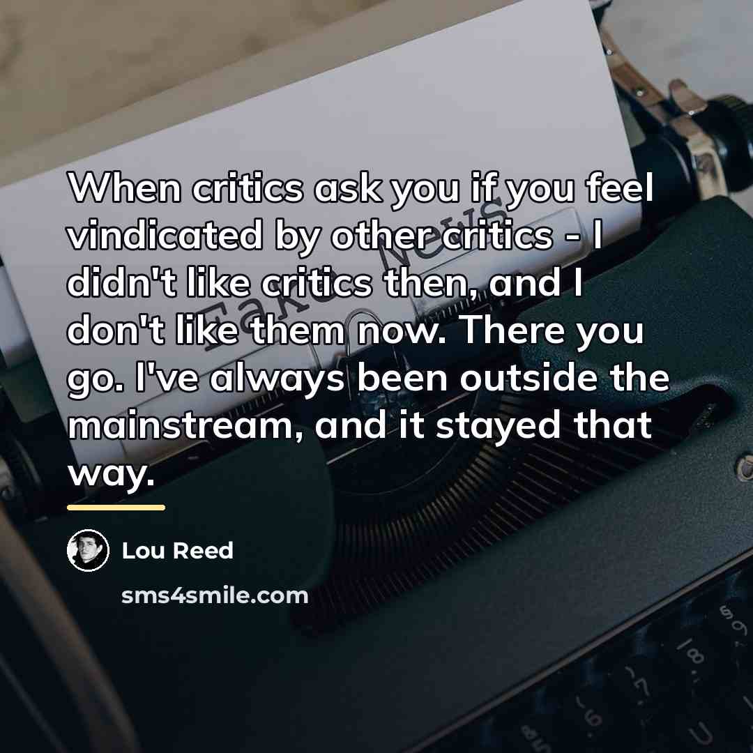 “When critics ask you if you feel vindicated by other…” quote by Lou Reed