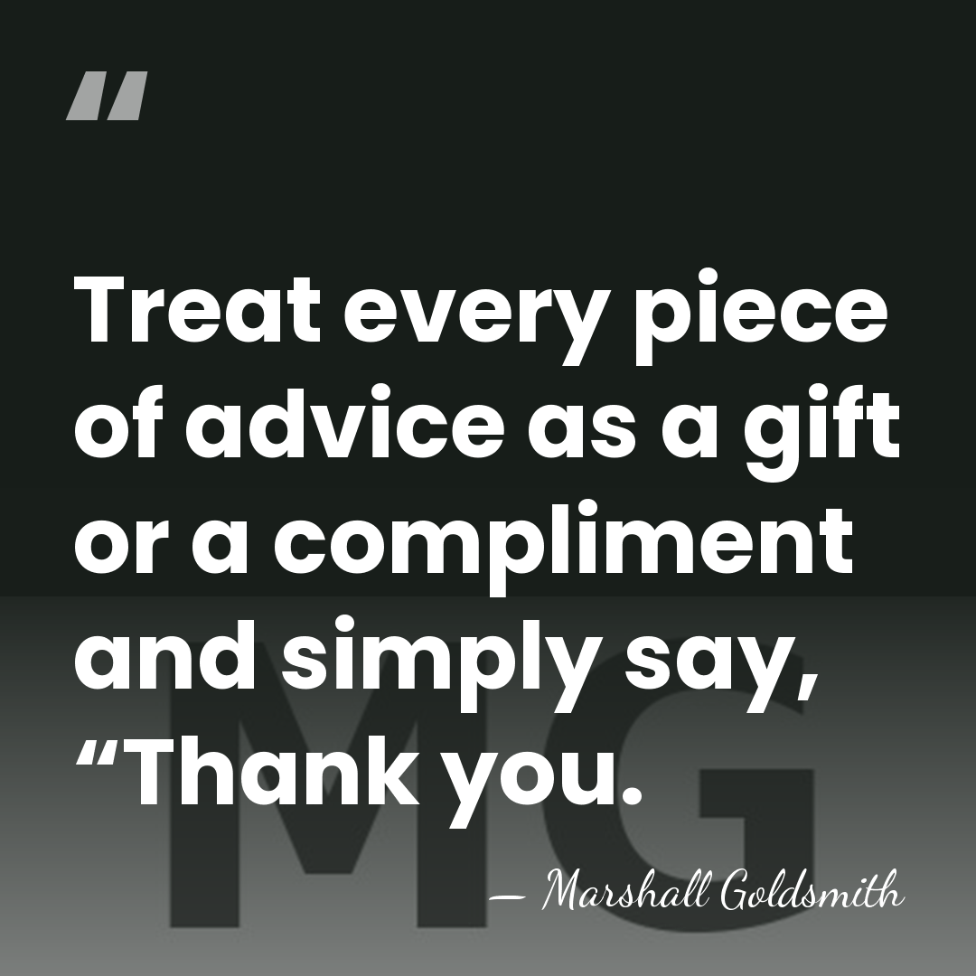 Treat every piece of advice as a gift or a compliment and&hellip; - Marshall Goldsmith