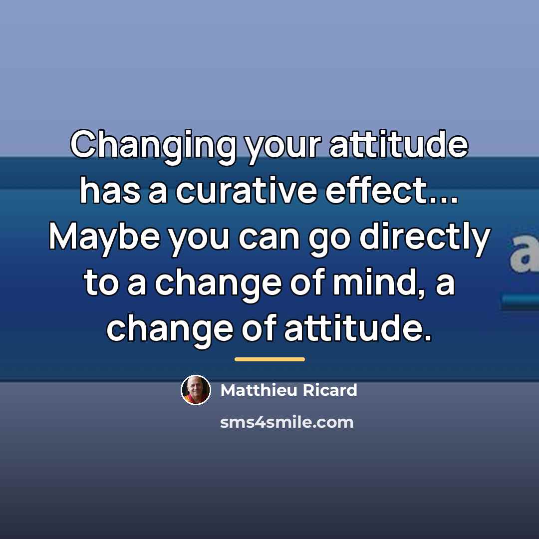“Changing your attitude has a curative effect... Maybe you can…” quote by Matthieu Ricard