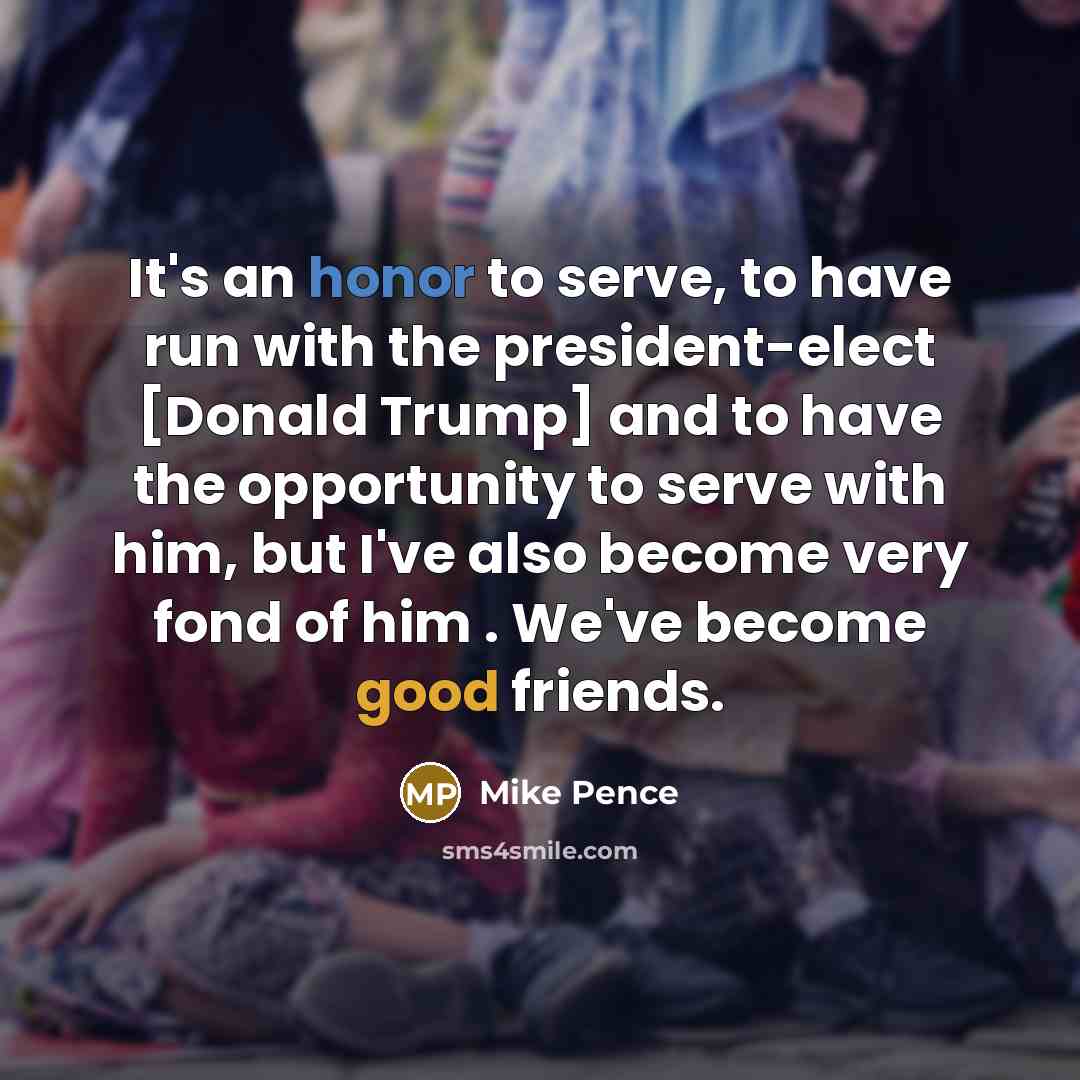“It's an honor to serve, to have run with the…” quote by Mike Pence