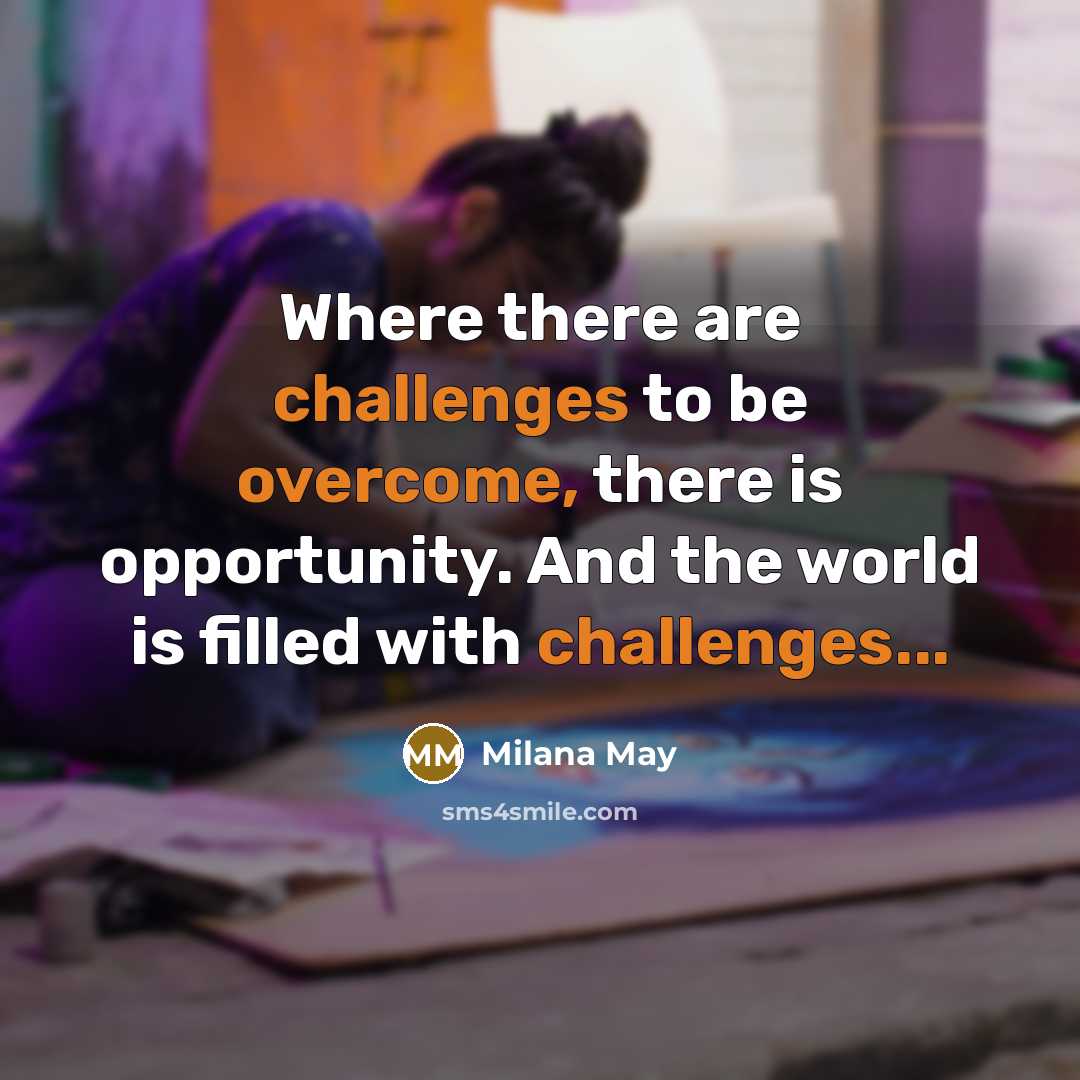 “Where there are challenges to be overcome, there is opportunity. And the world is filled with challenges...” quote by Milana May