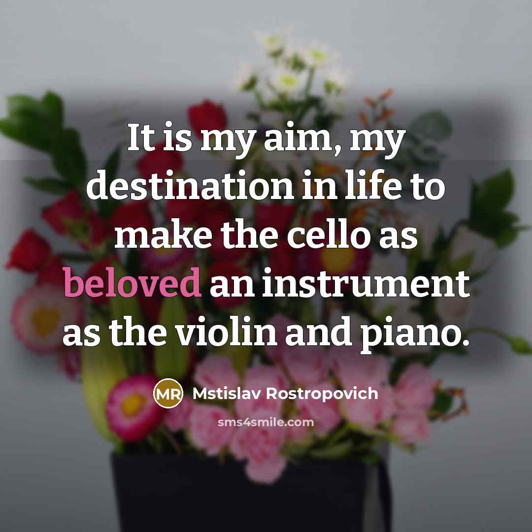 “It is my aim, my destination in life to make…” quote by Mstislav Rostropovich