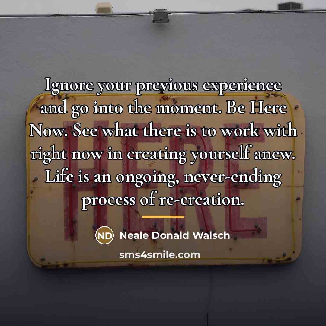 “Ignore your previous experience and go into the moment. Be…” quote by Neale Donald Walsch