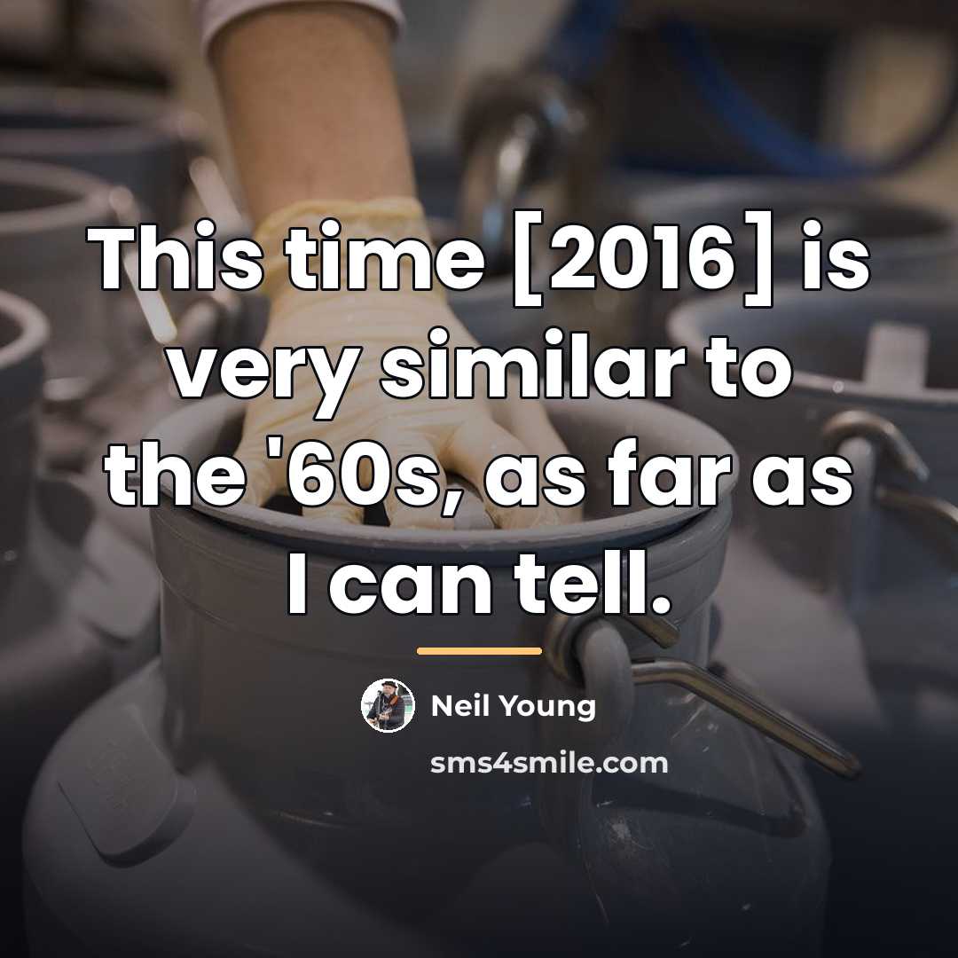 “This time [2016] is very similar to the '60s, as…” quote by Neil Young