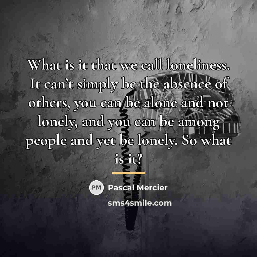 “What is it that we call loneliness. It can’t simply…” quote by Pascal Mercier