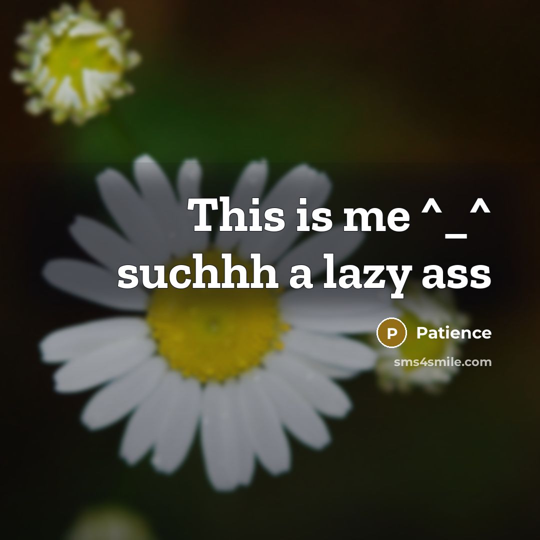 “This is me ^_^ suchhh a lazy ass” quote by Patience