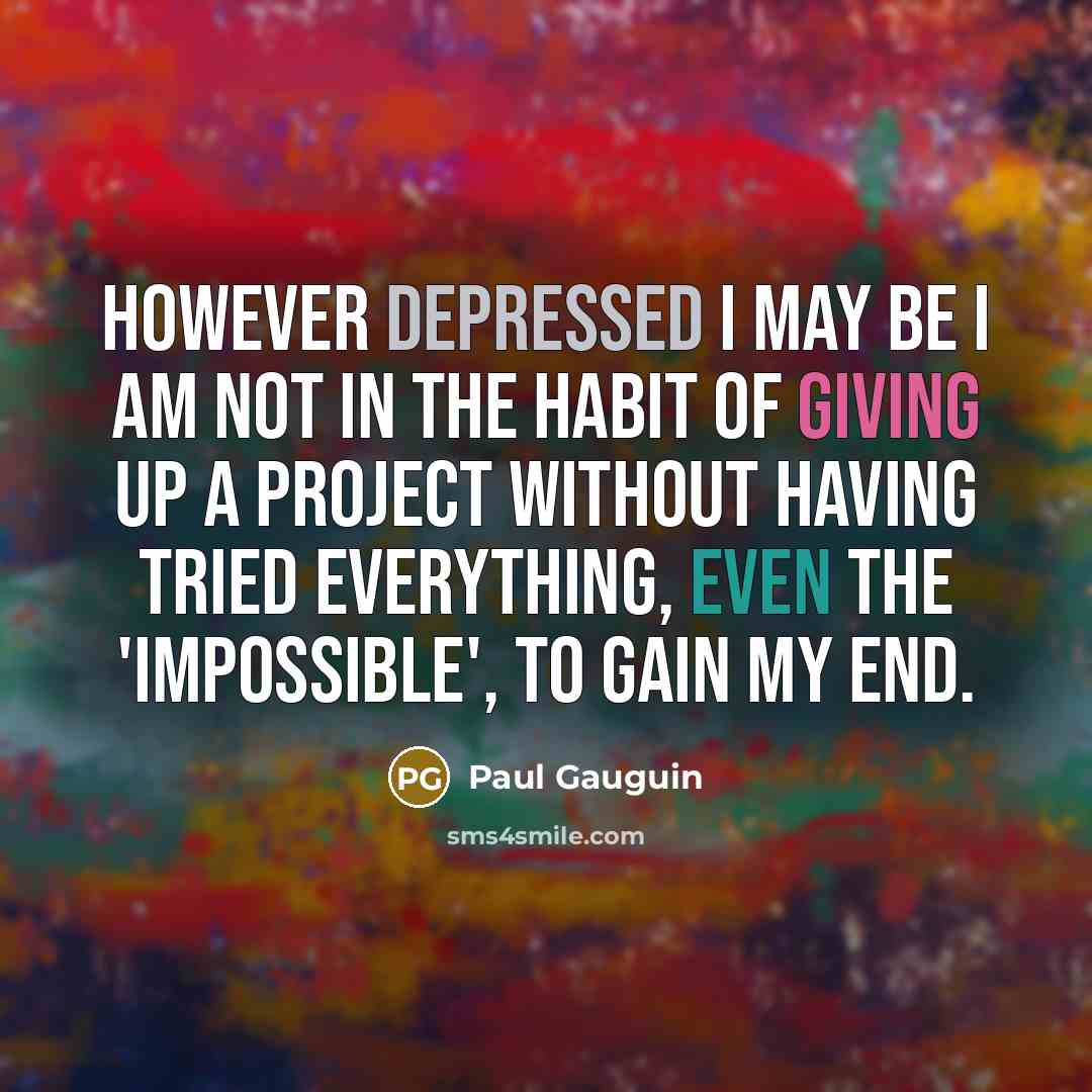 “However depressed I may be I am not in the habit of giving up a project without having tried everything, even the 'impossible', to gain my end.” quote by Paul Gauguin