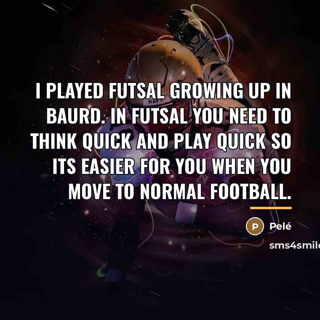 “I played futsal growing up in Baurd. In futsal you…” quote by Pele