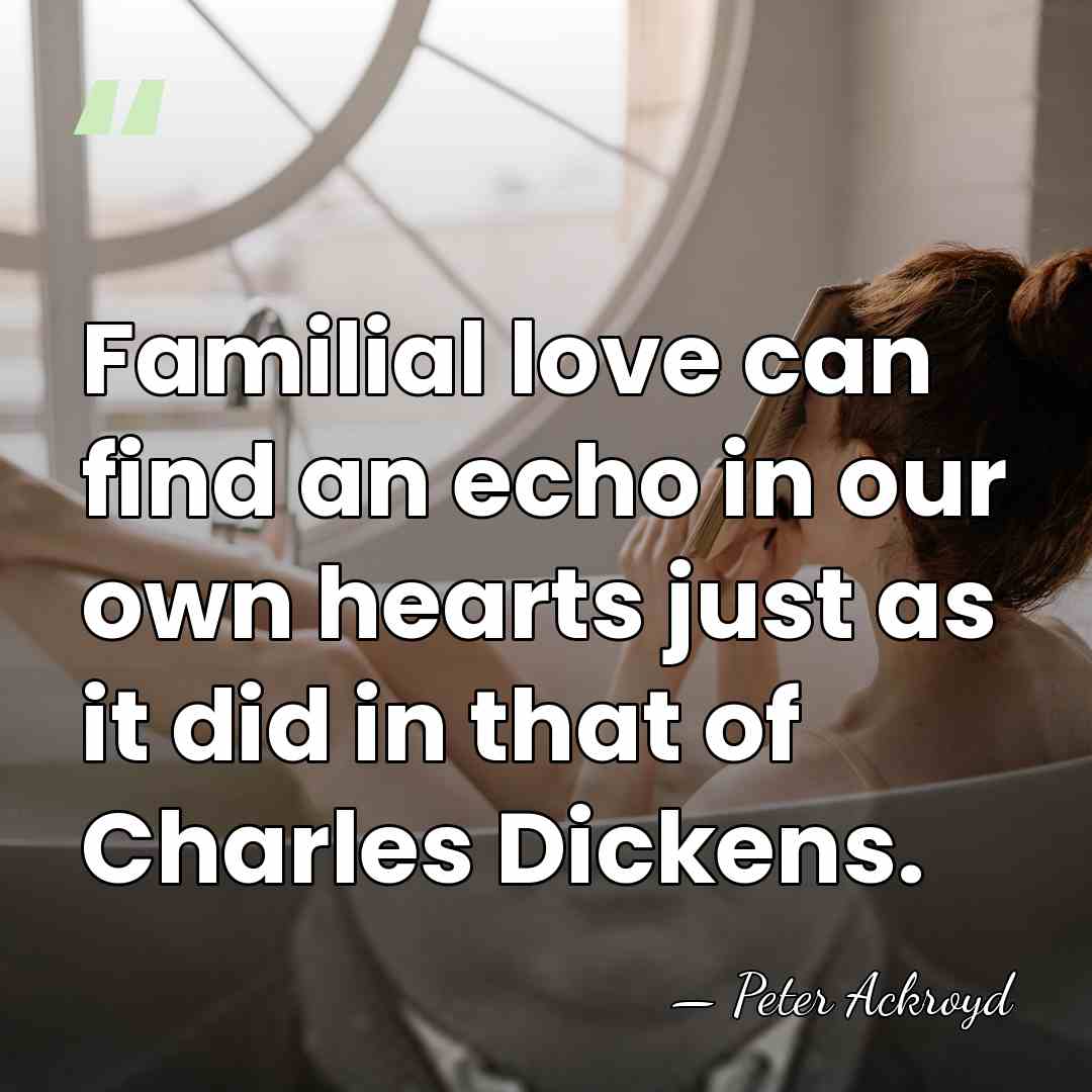 Familial love can find an echo in our own hearts just as&hellip; - Peter Ackroyd