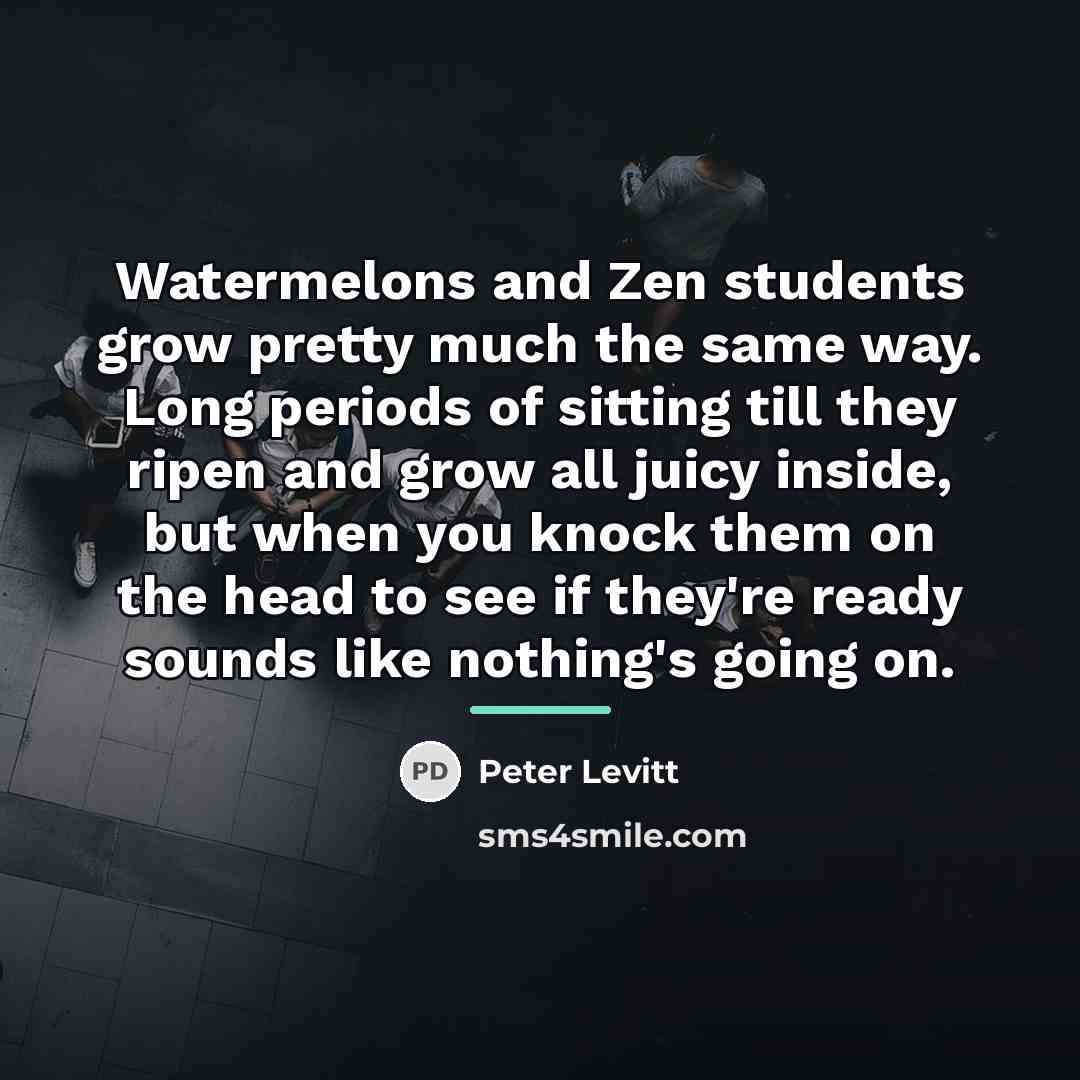 “Watermelons and Zen students grow pretty much the same way.…” quote by Peter Levitt