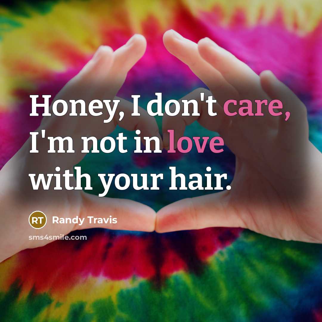 “Honey, I don't care, I'm not in love with your hair.” quote by Randy Travis